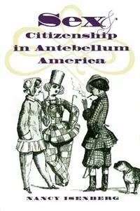 Sex and Citizenship in Antebellum America - Nancy Isenberg - Libro in lingua inglese - The University of North Carolina Press - Gender and American Culture Populair