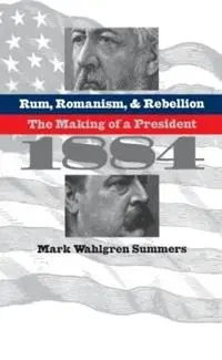 Betaalbaar Rum, Romanism, and Rebellion The Making of a President, 1884 - Mark Wahlgren Summers - Libro in lingua inglese - The University of North Carolina Press -