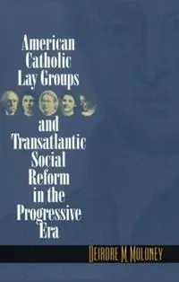 Veilige Betaling American Catholic Lay Groups and Transatlantic Social Reform in the Progressive Era - Deirdre M. Moloney - Libro in lingua inglese - The University of North Carolina Press -