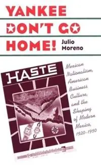 Yankee Don‘t Go Home! Mexican Nationalism, American Business Culture, and the Shaping of Modern Mexico, 1920-1950 - Julio Moreno - Libro in lingua inglese - The University of North Carolina Press - The Luther H. Hodges Jr. and Luther H. Hodges Sr. Series on Business, Entrepreneurship and Public Policy Superprijs