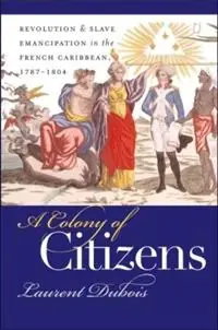 A Colony of Citizens Revolution and Slave Emancipation in the French Caribbean, 1787-1804 - Laurent Dubois - Libro in lingua inglese - The University of North Carolina Press - Published by the Omohundro Institute of Early American History and Culture and the University of North Carolina Press Beperkte Voorraad