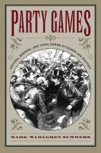 Populair Party Games Getting, Keeping, and Using Power in Gilded Age Politics - Mark Wahlgren Summers - Libro in lingua inglese - The University of North Carolina Press -