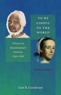 Beperkte Voorraad To Be Useful to the World Women in Revolutionary America, 1740-1790 - Joan R. Gundersen - Libro in lingua inglese - The University of North Carolina Press -