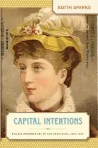 Capital Intentions Female Proprietors in San Francisco, 1850-1920 - Edith Sparks - Libro in lingua inglese - The University of North Carolina Press - The Luther H. Hodges Jr. and Luther H. Hodges Sr. Series on Business, Entrepreneurship and Public Policy Koopje