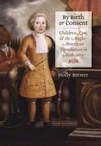 By Birth or Consent Children, Law, and the Anglo-American Revolution in Authority - Holly Brewer - Libro in lingua inglese - The University of North Carolina Press - Published by the Omohundro Institute of Early American History and Culture and the University of North Carolina Press Betrouwbaar
