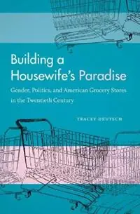 Building a Housewife‘s Paradise Gender, Politics, and American Grocery Stores in the Twentieth Century - Tracey Deutsch - Libro in lingua inglese - The University of North Carolina Press - Gratis Retour
