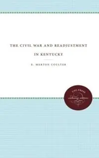 The Civil War and Readjustment in Kentucky - E. Merton Coulter - Libro in lingua inglese - The University of North Carolina Press - Beperkte Voorraad