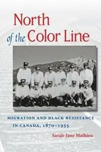 North of the Color Line Migration and Black Resistance in Canada, 1870-1955 - Sarah-Jane Mathieu - Libro in lingua inglese - The University of North Carolina Press - The John Hope Franklin Series in African American History and Culture Beperkt Aanbod
