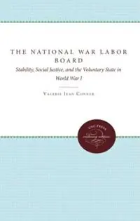 The National War Labor Board Stability, Social Justice, and the Voluntary State in World War I - Valerie Jean Conner - Libro in lingua inglese - The University of North Carolina Press - Supplementary Volumes to The Papers of Woodrow Wilson Direct Verzonden