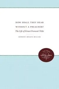 How Shall They Hear Without a Preacher? The Life of Ernest Fremont Tittle - Robert Moats Miller - Libro in lingua inglese - The University of North Carolina Press - Uitverkoop
