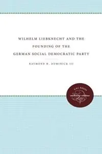 Wilhelm Liebknecht and the Founding of the German Social Democratic Party - Raymond H. Dominick III - Libro in lingua inglese - The University of North Carolina Press - Populair