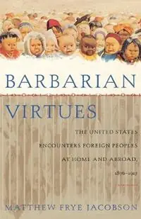 Barbarian Virtues The United States Encounters Foreign Peoples at Home and Abroad, 1876-1917 - Matthew Frye Jacobson - Libro in lingua inglese - Farrar, Strauss & Giroux-3pl - Hete Deal