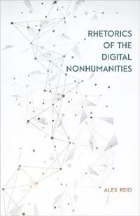 Rhetorics of the Digital Nonhumanities - Alex Reid - Libro in lingua inglese - Southern Illinois University Press - Direct Beschikbaar