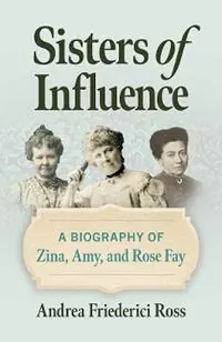 Actieprijs Sisters of Influence A Biography of Zina, Amy, and Rose Fay - Andrea Friederici Ross - Libro in lingua inglese - Southern Illinois University Press -