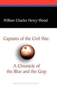 Captains of the Civil War A Chronicle of the Blue and the Gray - William Charles Henry Wood - Libro in lingua inglese - Wildside Press - Seizoensaanbieding