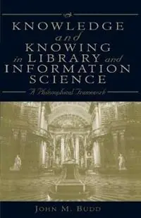 Knowledge and Knowing in Library and Information Science A Philosophical Framework - John M. Budd - Libro in lingua inglese - Scarecrow Press - Exclusieve Aanbieding