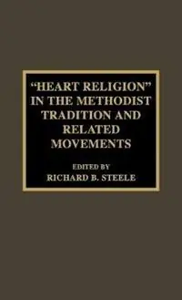 ‘Heart Religion‘ in the Methodist Tradition and Related Movements - Richard B. Steele - Libro in lingua inglese - Scarecrow Press - Pietist and Wesleyan Studies Lage Kosten