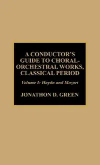 A Conductor‘s Guide to Choral-Orchestral Works, Classical Period Haydn and Mozart Volume 1 - Jonathan D. Green - Libro in lingua inglese - Scarecrow Press - Nu Kopen