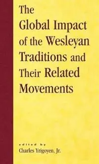 The Global Impact of the Wesleyan Traditions and Their Related Movements - Charles Yrigoyen Jr. - Libro in lingua inglese - Scarecrow Press - Pietist and Wesleyan Studies Must-Have