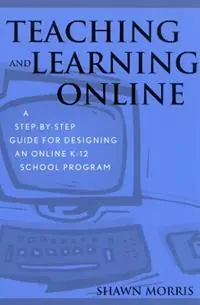Teaching and Learning Online A Step-by-Step Guide for Designing an Online K-12 School Program - Shawn Morris - Libro in lingua inglese - Rowman & Littlefield - Op = Op