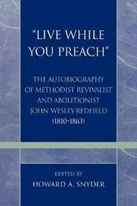 ‘Live While You Preach‘ The Autobiography of Methodist Revivalist and Abolitionist John Wesley Redfield (1810-1863) - Howard A. Snyder - Libro in lingua inglese - Scarecrow Press - Pietist and Wesleyan Studies Lage Prijs