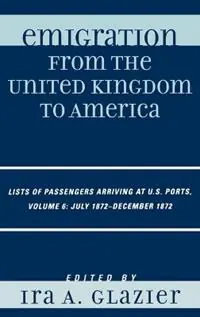 Emigration from the United Kingdom to America Lists of Passengers Arriving at U.S. Ports, July 1872 - December 1872 - Ira A. Glazier - Libro in lingua inglese - Scarecrow Press - Emigration from the United Kingdom to America Hoge Kwaliteit