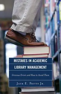 Mistakes in Academic Library Management Grievous Errors and How to Avoid Them - Jack E. Fritts - Libro in lingua inglese - Scarecrow Press - Gereduceerde Prijs