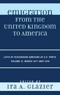 Laatste Versie Emigration from the United Kingdom to America Lists of Passengers Arriving at U.S. Ports, March 1877 - May 1878 - Ira A. Glazier - Libro in lingua inglese - Scarecrow Press - Emigration from the United Kingdom to America
