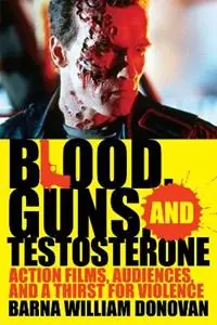 Express Levering Blood, Guns, and Testosterone Action Films, Audiences, and a Thirst for Violence - Barna William Donovan - Libro in lingua inglese - Scarecrow Press -