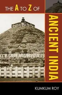 Merkproduct The A to Z of Ancient India - Kumkum Roy - Libro in lingua inglese - Scarecrow Press - The A to Z Guide Series