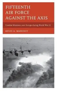Fifteenth Air Force against the Axis Combat Missions over Europe during World War II - Kevin A. Mahoney - Libro in lingua inglese - Scarecrow Press - Exclusieve Aanbieding