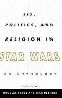 Sex, Politics, and Religion in Star Wars An Anthology - Douglas Brode - Leah Deyneka - Libro in lingua inglese - Scarecrow Press - Premium