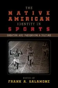 The Native American Identity in Sports Creating and Preserving a Culture - Frank A. Salamone - Libro in lingua inglese - Scarecrow Press - Fabrieksprijs