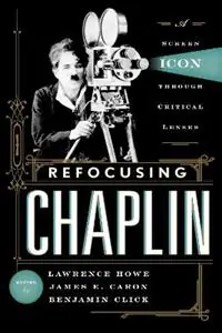 Refocusing Chaplin A Screen Icon through Critical Lenses - Lawrence Howe - James E. Caron - Libro in lingua inglese - Scarecrow Press - Koop Online