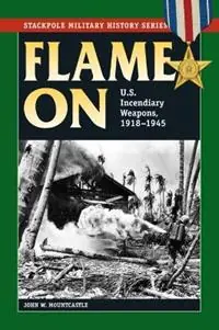 Flame on U.S. Incendiary Weapons, 1918-1945 - John W. Mountcastle - Libro in lingua inglese - Stackpole Books - Stackpole Military History Series Uitverkoop