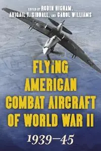 Flying American Combat Aircraft of World War II 1939-45 - Robin Higham - Abigail Siddall - Libro in lingua inglese - Stackpole Books - Betrouwbaar