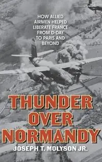 Thunder Over Normandy How Allied Airmen Helped Liberate France from D-Day to Paris and Beyond - Joseph T. Molyson Jr. - Libro in lingua inglese - Stackpole Books - Gratis Retour