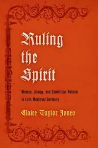 Ruling the Spirit Women, Liturgy, and Dominican Reform in Late Medieval Germany - Claire Taylor Jones - Libro in lingua inglese - University of Pennsylvania Press - The Middle Ages Series Uitverkoop