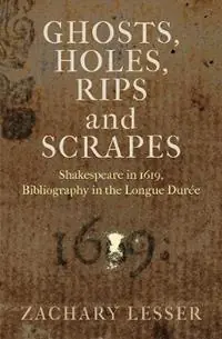 Ghosts, Holes, Rips and Scrapes Shakespeare in 1619, Bibliography in the Longue Duree - Zachary Lesser - Libro in lingua inglese - University of Pennsylvania Press - Hete Deal