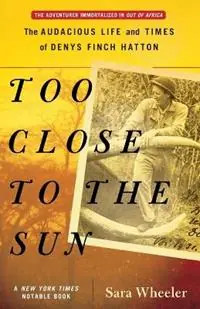 Too Close to the Sun The Audacious Life and Times of Denys Finch Hatton - Sara Wheeler - Libro in lingua inglese - Random House USA Inc - Weekendaanbieding