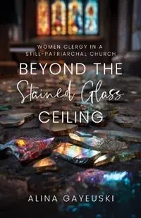 Beyond the Stained Glass Ceiling Women Clergy in a Still-Patriarchal Church - Alina Gayeuski - Libro in lingua inglese - Chalice Press - Goedkoop