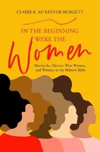 Meest Verkocht In the Beginning Were the Women Matriarchs, Mystics, Wise Women, and Warriors in the Hebrew Bible - Claire McKeever-Burgett - Libro in lingua inglese - Chalice Press -