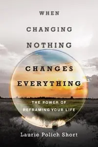 Korting When Changing Nothing Changes Everything – The Power of Reframing Your Life - Laurie Polich Short - Libro in lingua inglese - InterVarsity Press -
