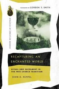Recapturing an Enchanted World – Ritual and Sacrament in the Free Church Tradition - John D. Rempel - Gordon T. Smith - Libro in lingua inglese - IVP Academic - Bestel Nu