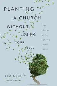 Planting a Church Without Losing Your Soul - Nine Questions for the Spiritually Formed Pastor - Tim Morey - Scott W. Sunquist - Libro in lingua inglese - IVP Academic - Must-Have