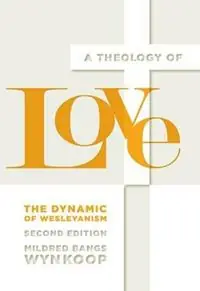 A Theology of Love The Dynamic of Wesleyanism, Second Edition - Mildred Bangs Wynkoop - Libro in lingua inglese - Beacon Hill Press of Kansas City - Koopje