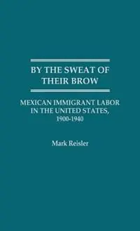 Express Levering By the Sweat of Their Brow Mexican Immigrant Labor in the United States, 1900-1940 - Mark Reisler - Libro in lingua inglese - Bloomsbury Publishing Plc -