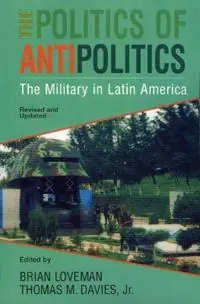Gratis Retour The Politics of Antipolitics The Military in Latin America - Thomas Davies - Brian Loveman - Libro in lingua inglese - Rowman & Littlefield - Latin American Silhouettes