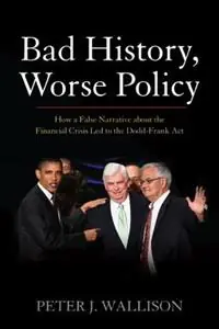 Bad History, Worse Policy How a False Narrative About the Financial Crisis Led to the Dodd-Frank Act - Peter J. Wallison - Libro in lingua inglese - AEI Press - Aanbieding