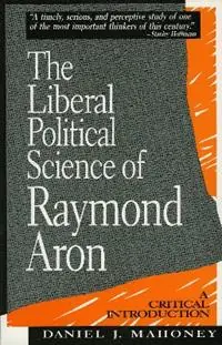The Liberal Political Science of Raymond Aron A Critical Introduction - Daniel J. Mahoney - Libro in lingua inglese - Rowman & Littlefield - Tijdelijk Beschikbaar